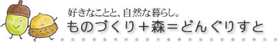 好きなことと、自然な暮らし。ものづくり＋森＝どんぐりすと