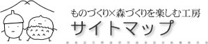 ものづくり×森づくりを楽しむ工房サイトマップ